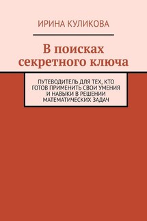 В поисках секретного ключа. Путеводитель для тех, кто готов применить свои умения и навыки в решении математических задач