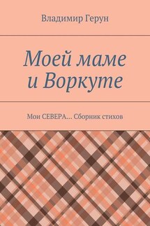 Моей маме и Воркуте. Мои СЕВЕРА… Сборник стихов