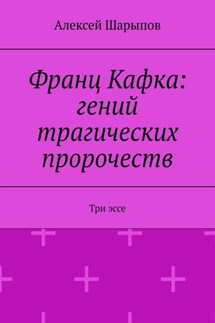 Франц Кафка: гений трагических пророчеств. Три эссе