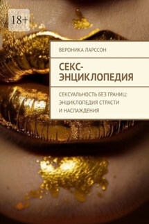 Секс-энциклопедия. Сексуальность без границ: энциклопедия страсти и наслаждения