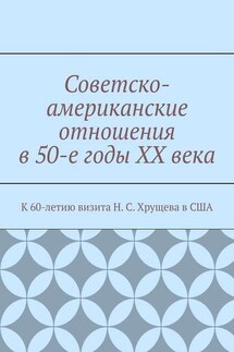 Советско-американские отношения в 50-е годы XX века. К 60-летию визита Н. С. Хрущева в США