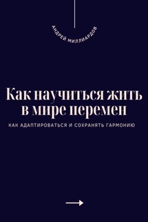 Как научиться жить в мире перемен. Как адаптироваться и сохранять гармонию