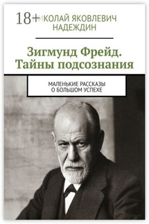 Зигмунд Фрейд. Тайны подсознания. Маленькие рассказы о большом успехе
