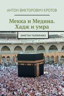 Мекка и Медина. Хадж и умра. Заметки паломника
