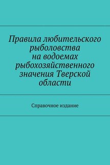 Правила любительского рыболовства на водоемах рыбохозяйственного значения Тверской области. Справочное издание