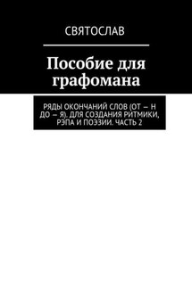 Пособие для графомана. Ряды окончаний слов (от – Н до – Я). Для создания ритмики, рэпа и поэзии. Часть 2