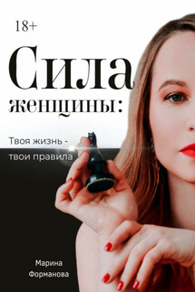 Сила женщины: Твоя жизнь – твои правила