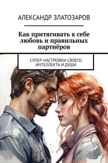 Как притягивать к себе любовь и правильных партнёров. Супер-настройки своего интеллекта и души