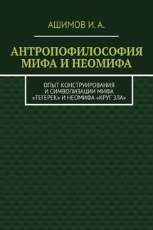 Антропофилософия мифа и неомифа. Опыт конструирования и символизации мифа «Тегерек» и неомифа «Круг Зла»