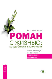 Роман с жизнью: как добиться взаимности. Книга-практикум по развитию чувственного восприятия