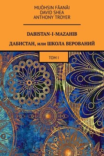 Dabistan-I-Mazahib. Дабистан, или Школа верований. Том I