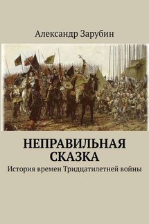 Неправильная сказка. История времен Тридцатилетней войны