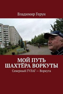 Мой путь шахтёра Воркуты. Северный ГУЛАГ – Воркута