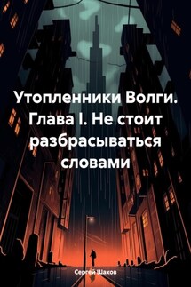 Утопленники Волги. Глава I. Не стоит разбрасываться словами