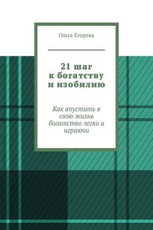 21 шаг к богатству и изобилию. Как впустить в свою жизнь богатство легко и играючи