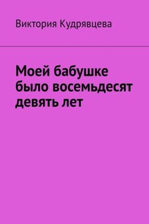 Моей бабушке было восемьдесят девять лет