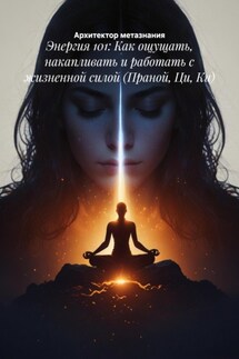 Энергия 101: Как ощущать, накапливать и работать с жизненной силой (Праной, Ци, Ки)