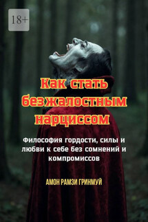 Как стать безжалостным нарциссом. Философия гордости, силы и любви к себе без сомнений и компромиссов