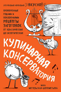 Кулинарная КОНСЕРВАтория. Проверенные годами и поколениями рецепты заготовок от классических до экзотических