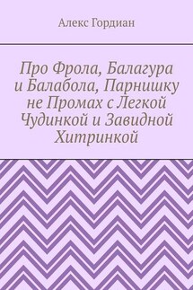 Про Фрола, Балагура и Балабола, Парнишку не Промах с Легкой Чудинкой и Завидной Хитринкой