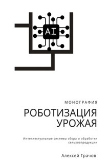 Роботизация урожая: Интеллектуальные системы сбора и обработки сельхозпродукции. Монография
