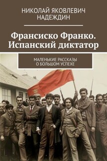 Франсиско Франко. Испанский диктатор. Маленькие рассказы о большом успехе