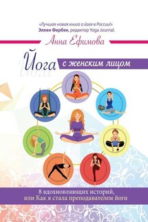 Йога с женским лицом. 8 вдохновляющих историй, или Как я стала преподавателем йоги