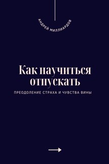 Как научиться отпускать. Преодоление страха и чувства вины