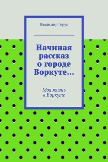 Начиная рассказ о городе Воркуте… Моя жизнь в Воркуте