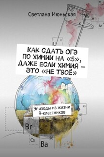 Как сдать ОГЭ по химии на «5», даже если химия – это «не твоё». Эпизоды из жизни 9-классников