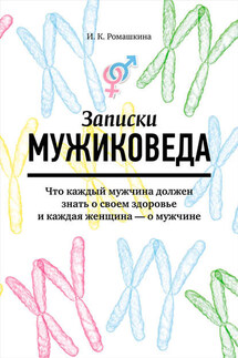 Записки мужиковеда. Что каждый мужчина должен знать о своем здоровье и каждая женщина – о мужчине