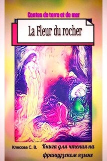 La Fleur du rocher. Contes de terre et de mer. Книга для чтения на французском языке.