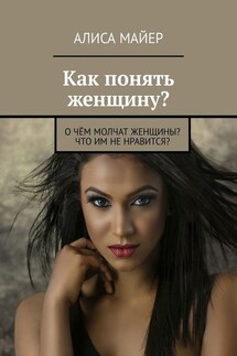 Как понять женщину? О чём молчат женщины? Что им не нравится?