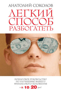 Легкий способ разбогатеть. Пошаговое руководство по улучшению своего финансового положения в 5,10,20 раз!