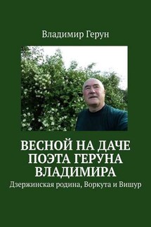 Весной на даче поэта Геруна Владимира. Дзержинская родина, Воркута и Вишур