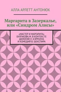 Маргарита в Зазеркалье, или «Синдром Алисы». «Мастер и Маргарита» Булгакова М. в контексте дилогий Л. Кэрролла и комедий В. Шекспира